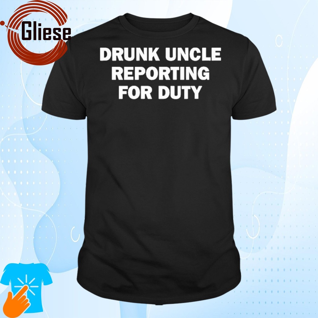 Official Drunk Uncle Reporting For Duty Shirt