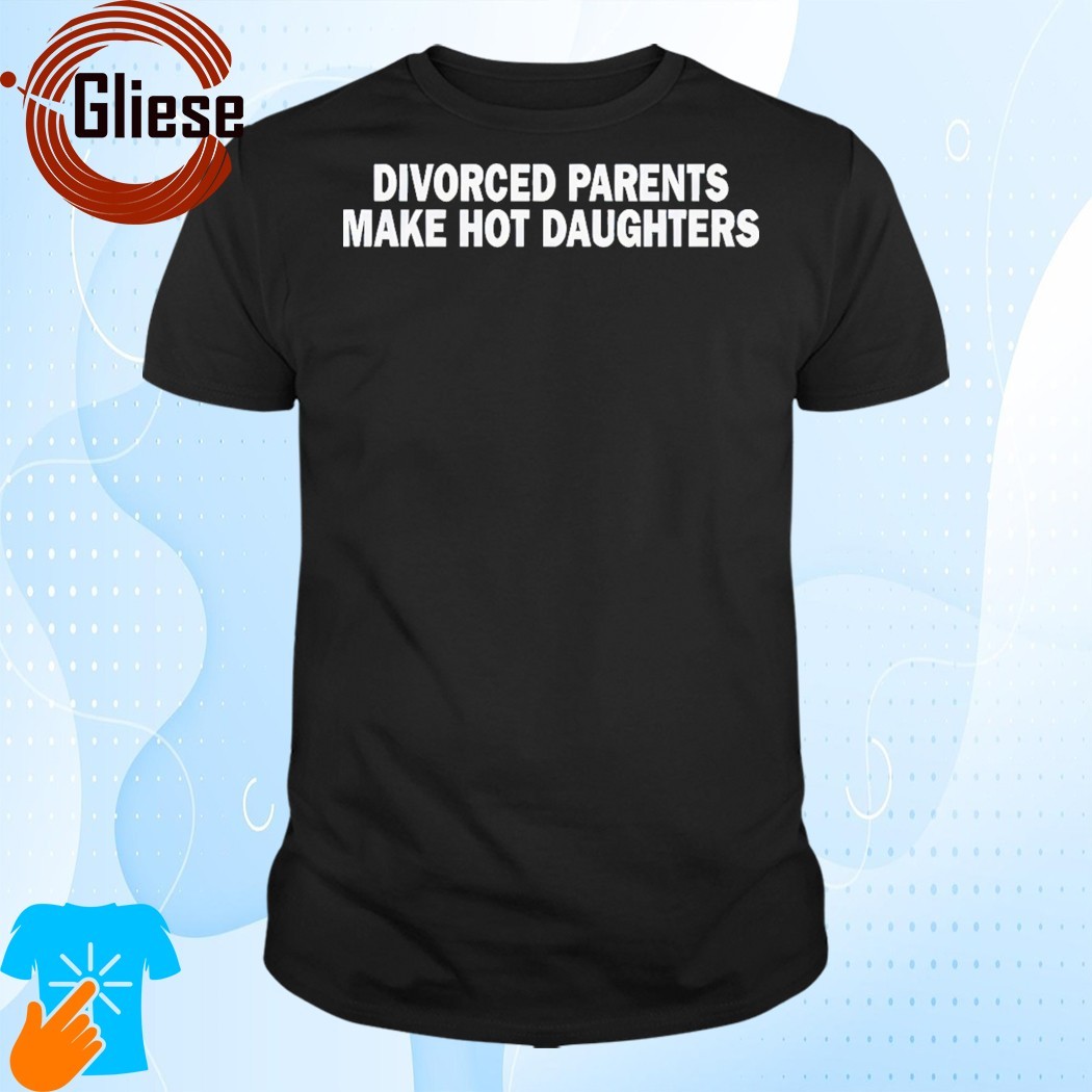 Official Divorced Parent Make Hot Daughters T-Shirt