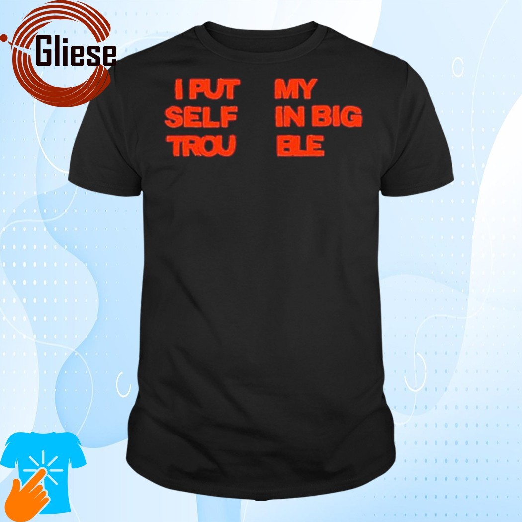 Official I Put My Self In Big Trouble Shirt