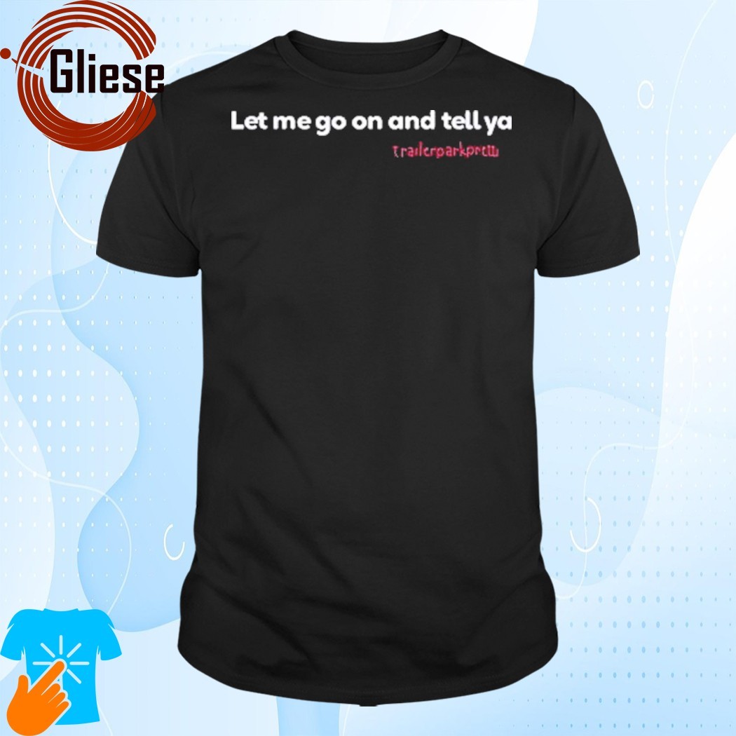 Official Let Me Go On And Tell Ya Trailerparkpretti Shirt