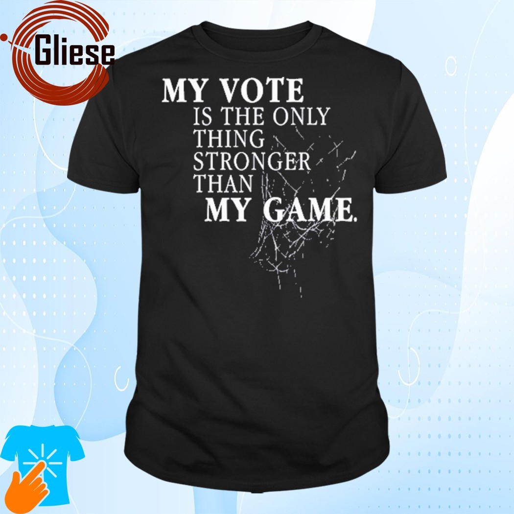 Official My Vote Is The Only Thing Stronger Than My Game Shirt